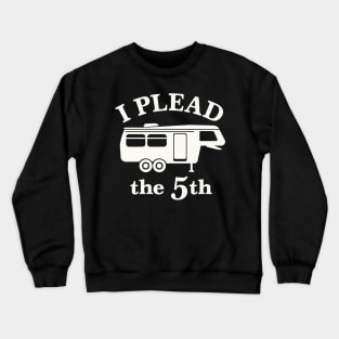 I Plead the 5th - For 5th Wheel RV Campers Crewneck Sweatshirt